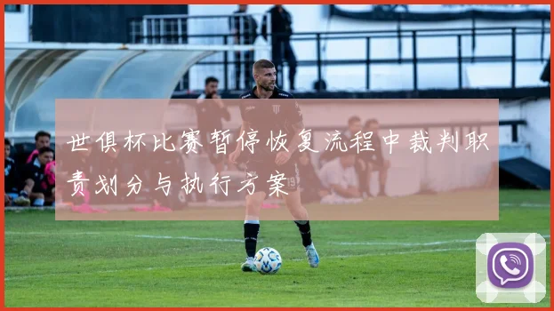 世俱杯比赛暂停恢复流程中裁判职责划分与执行方案