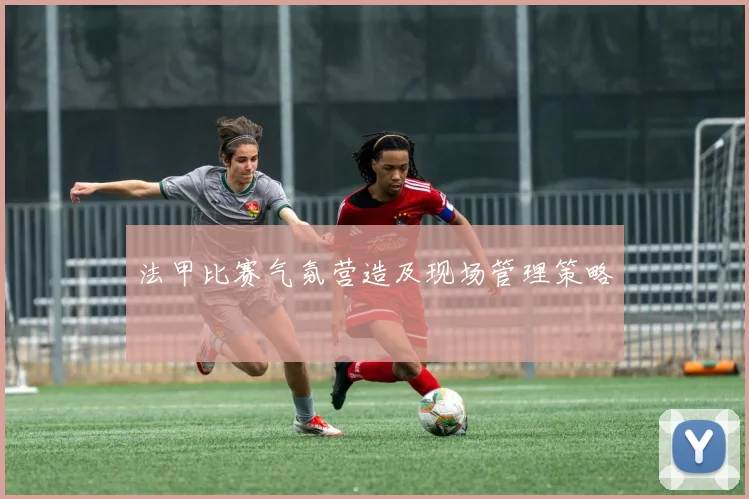 法甲比赛气氛营造及现场管理策略