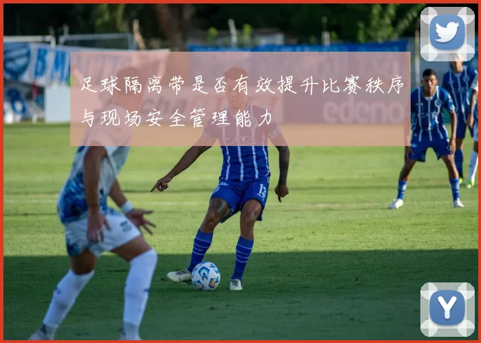 足球隔离带是否有效提升比赛秩序与现场安全管理能力