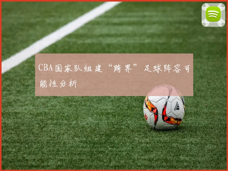 CBA国家队组建“跨界”足球阵容可能性分析