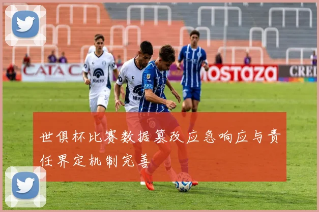 世俱杯比赛数据篡改应急响应与责任界定机制完善
