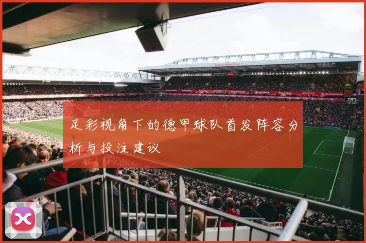 足彩视角下的德甲球队首发阵容分析与投注建议