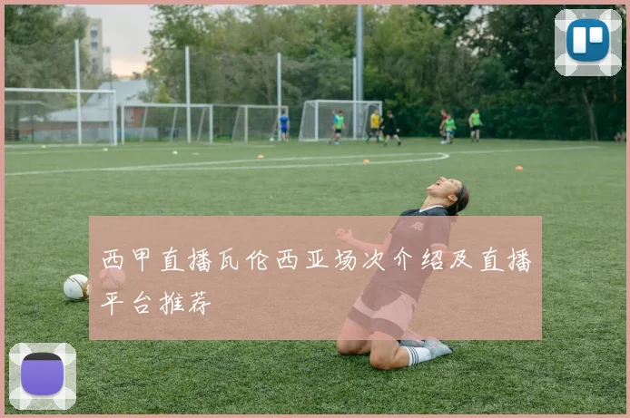 西甲直播瓦伦西亚场次介绍及直播平台推荐