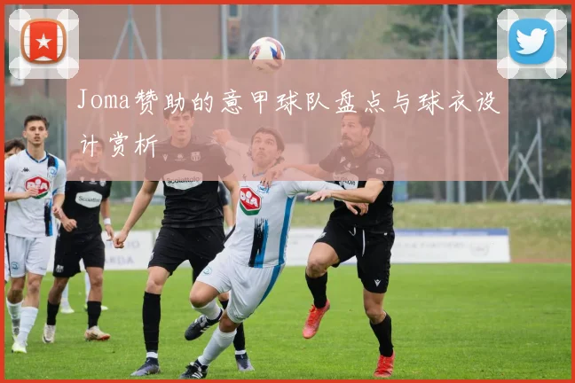 Joma赞助的意甲球队盘点与球衣设计赏析