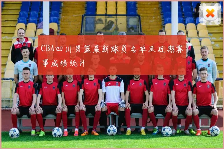 CBA四川男篮最新球员名单及近期赛事成绩统计