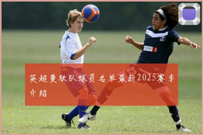 英超曼联队球员名单最新2025赛季介绍