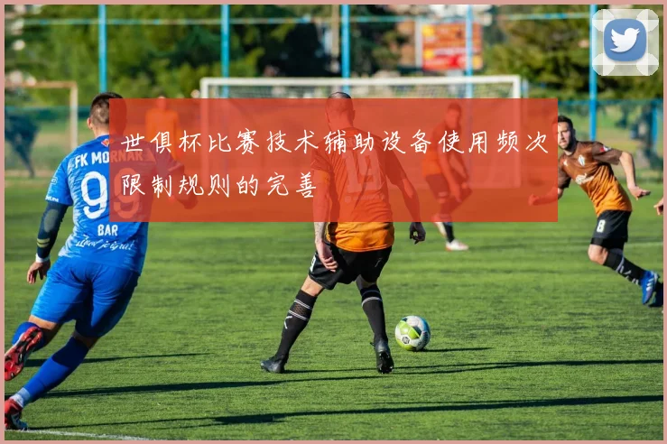 世俱杯比赛技术辅助设备使用频次限制规则的完善
