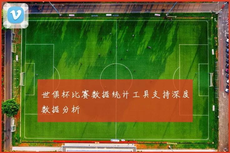 世俱杯比赛数据统计工具支持深度数据分析