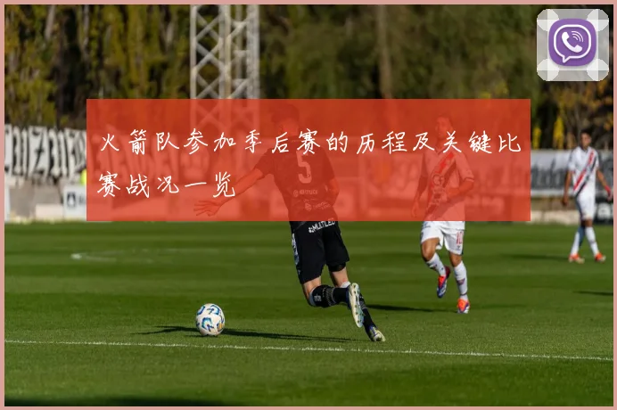 火箭队参加季后赛的历程及关键比赛战况一览